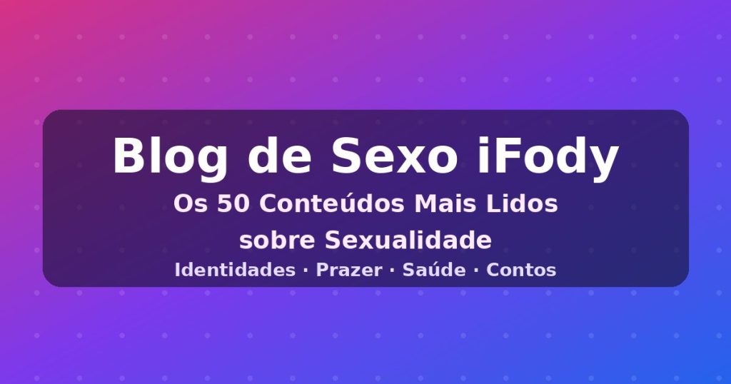 Capa do artigo "Blog de Sexo iFody: Os 50 Conteúdos Mais Lidos sobre Sexualidade"