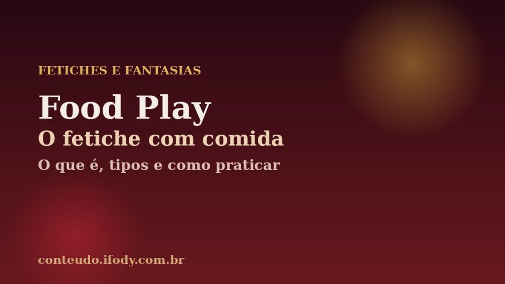 Capa do artigo "Food Play: Fetiche com Comida — O Que É, Tipos e Como Praticar"